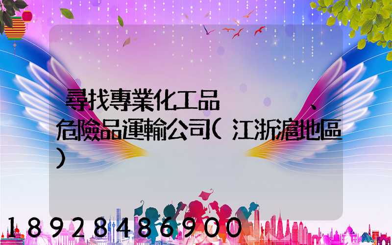 尋找專業化工品、危險品運輸公司(江浙滬地區)
